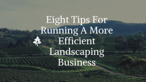 Eight Tips For Running A More Efficient Landscaping Business