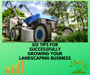 Six Tips For Successfully Growing Your Landscaping Business